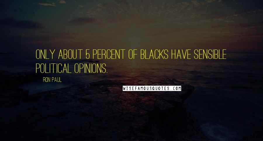 Ron Paul Quotes: Only about 5 percent of blacks have sensible political opinions.