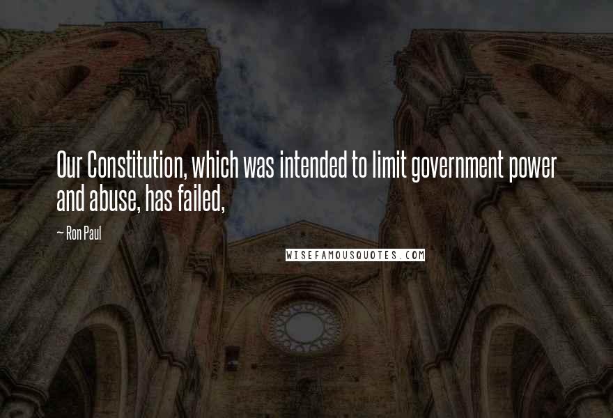 Ron Paul Quotes: Our Constitution, which was intended to limit government power and abuse, has failed,