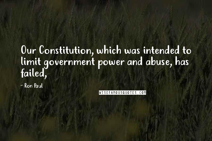 Ron Paul Quotes: Our Constitution, which was intended to limit government power and abuse, has failed,