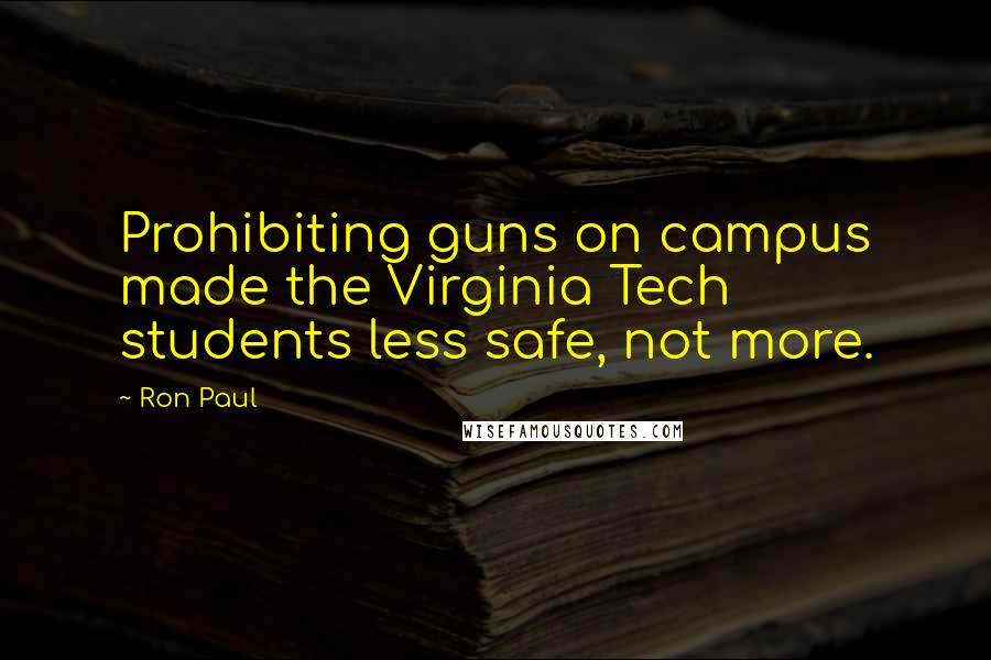 Ron Paul Quotes: Prohibiting guns on campus made the Virginia Tech students less safe, not more.