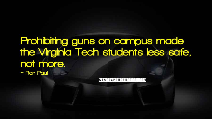 Ron Paul Quotes: Prohibiting guns on campus made the Virginia Tech students less safe, not more.