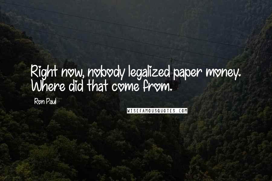 Ron Paul Quotes: Right now, nobody legalized paper money. Where did that come from.
