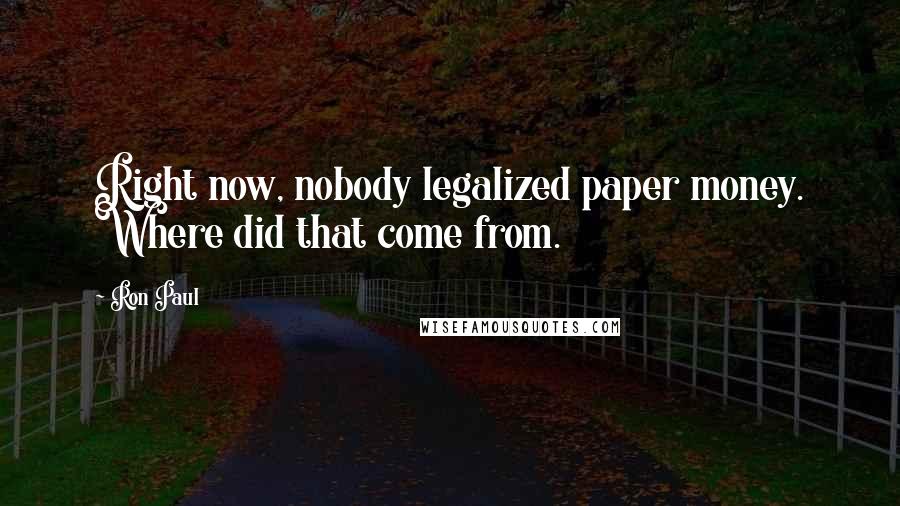 Ron Paul Quotes: Right now, nobody legalized paper money. Where did that come from.
