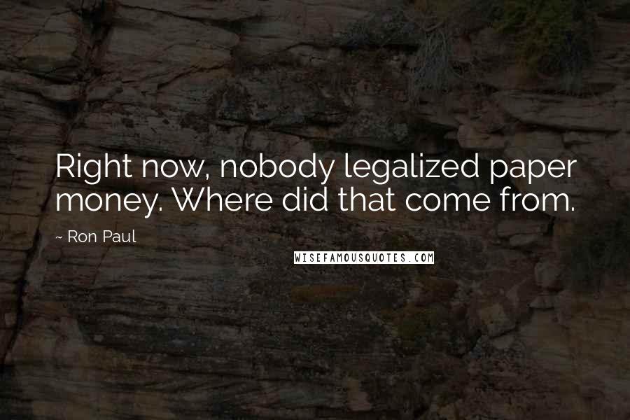 Ron Paul Quotes: Right now, nobody legalized paper money. Where did that come from.