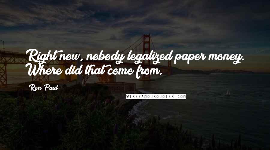 Ron Paul Quotes: Right now, nobody legalized paper money. Where did that come from.