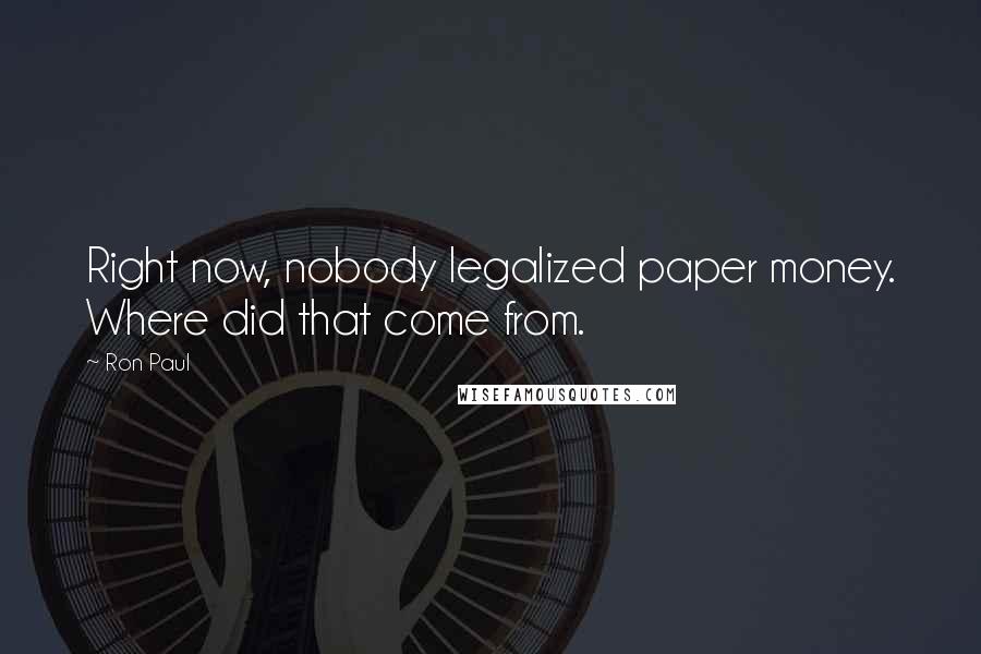 Ron Paul Quotes: Right now, nobody legalized paper money. Where did that come from.