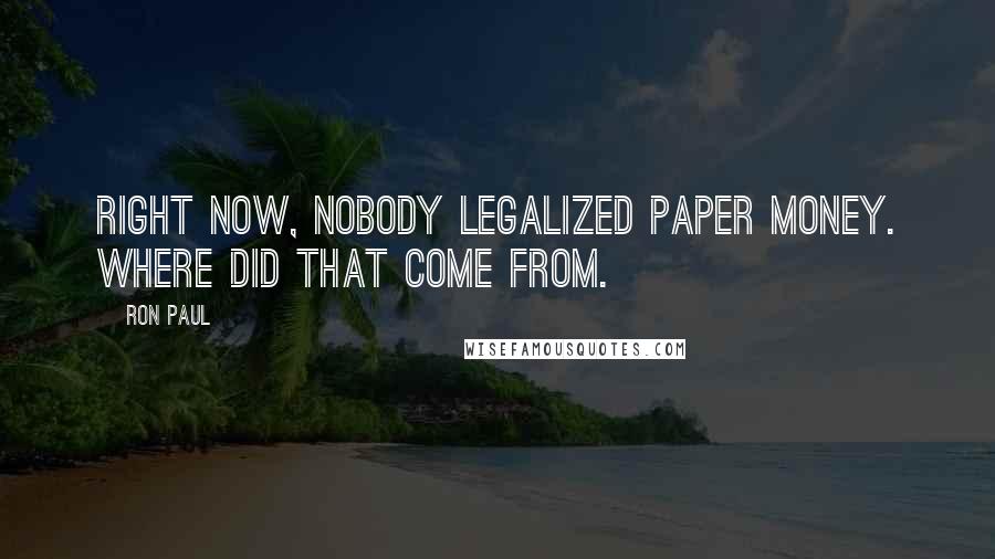 Ron Paul Quotes: Right now, nobody legalized paper money. Where did that come from.
