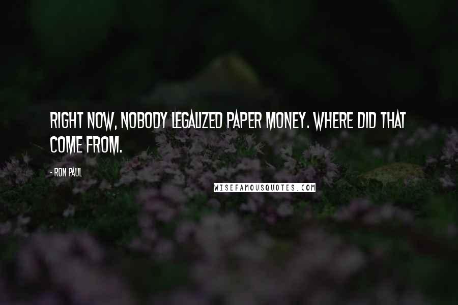 Ron Paul Quotes: Right now, nobody legalized paper money. Where did that come from.