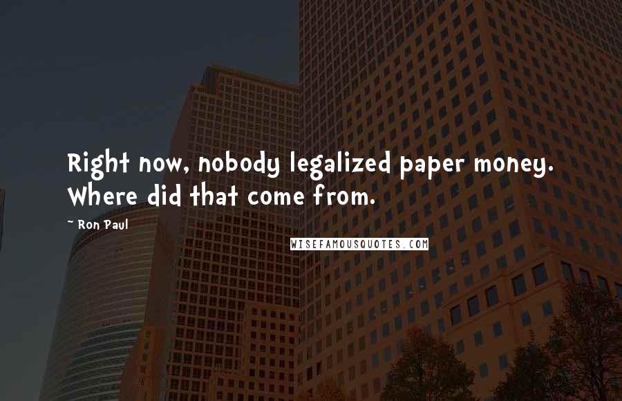 Ron Paul Quotes: Right now, nobody legalized paper money. Where did that come from.