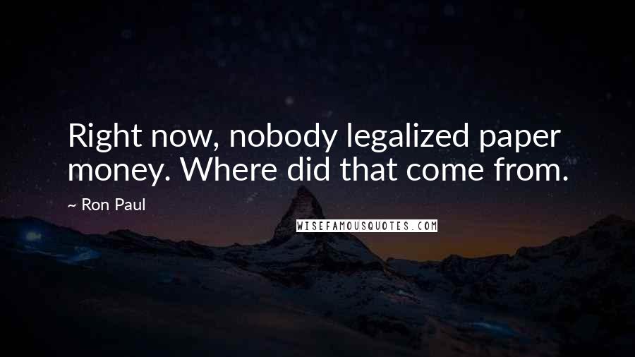 Ron Paul Quotes: Right now, nobody legalized paper money. Where did that come from.