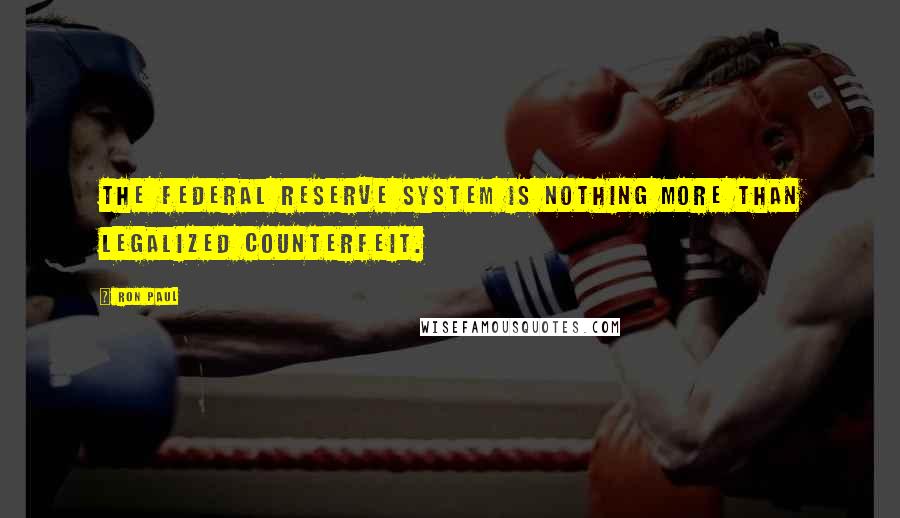 Ron Paul Quotes: The Federal Reserve System is nothing more than legalized counterfeit.