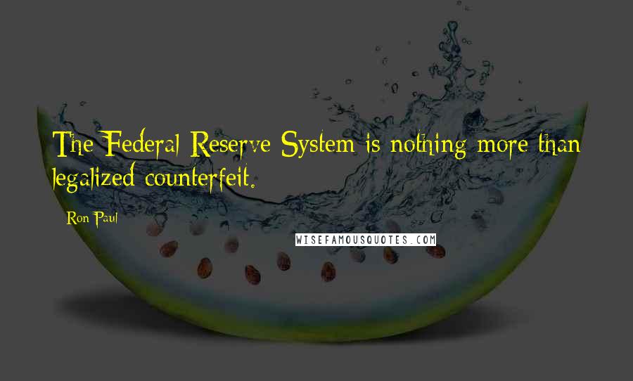 Ron Paul Quotes: The Federal Reserve System is nothing more than legalized counterfeit.