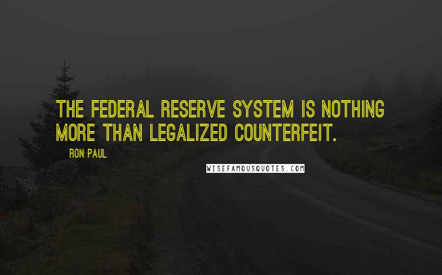 Ron Paul Quotes: The Federal Reserve System is nothing more than legalized counterfeit.