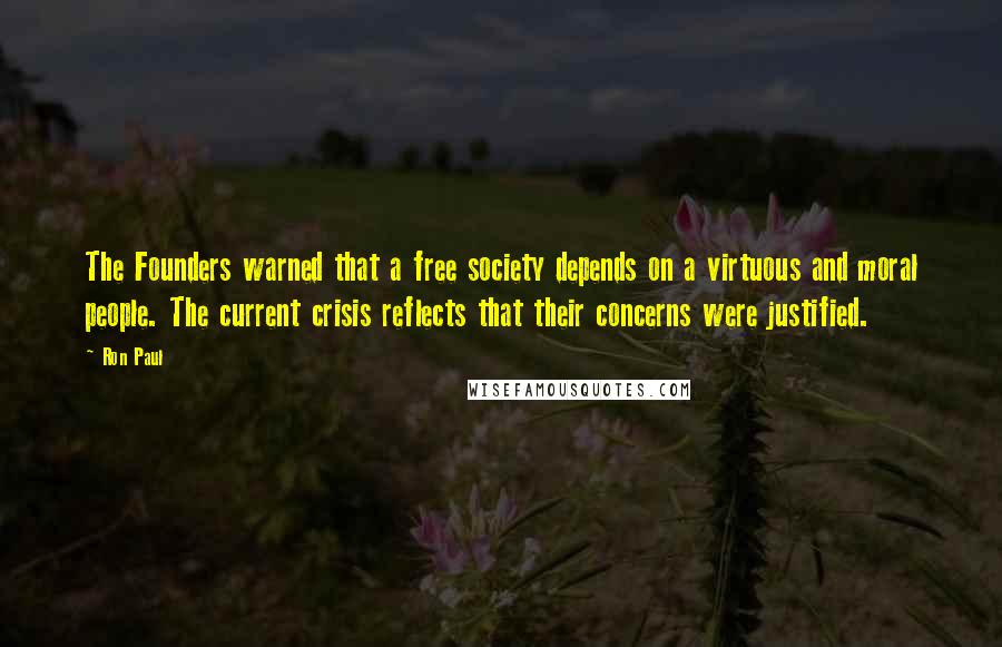 Ron Paul Quotes: The Founders warned that a free society depends on a virtuous and moral people. The current crisis reflects that their concerns were justified.