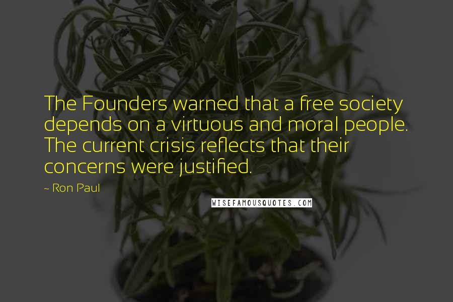 Ron Paul Quotes: The Founders warned that a free society depends on a virtuous and moral people. The current crisis reflects that their concerns were justified.