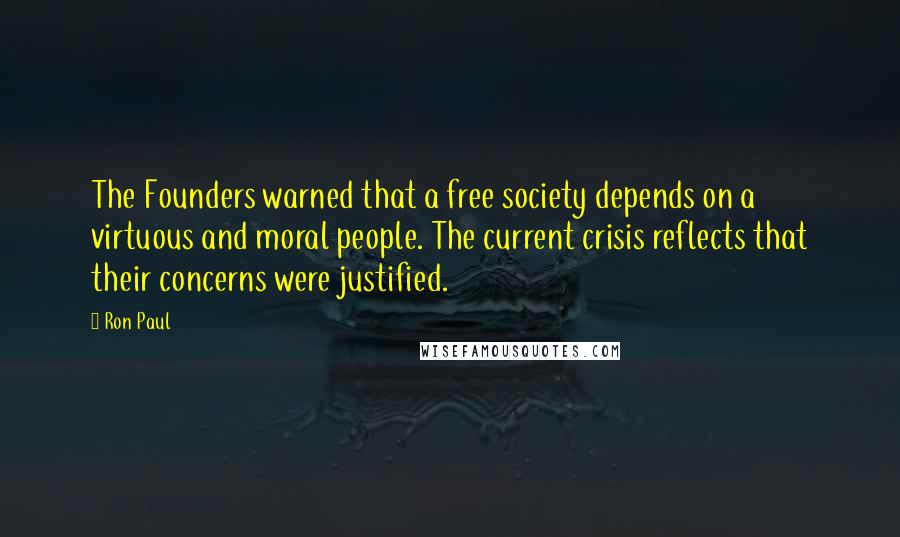 Ron Paul Quotes: The Founders warned that a free society depends on a virtuous and moral people. The current crisis reflects that their concerns were justified.