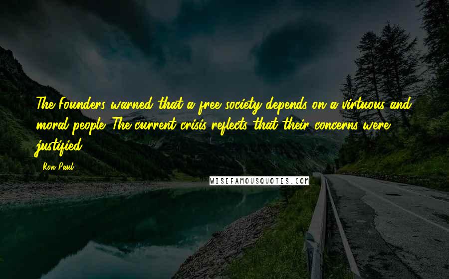 Ron Paul Quotes: The Founders warned that a free society depends on a virtuous and moral people. The current crisis reflects that their concerns were justified.