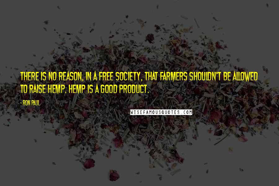 Ron Paul Quotes: There is no reason, in a free society, that farmers shouldn't be allowed to raise hemp. Hemp is a good product.