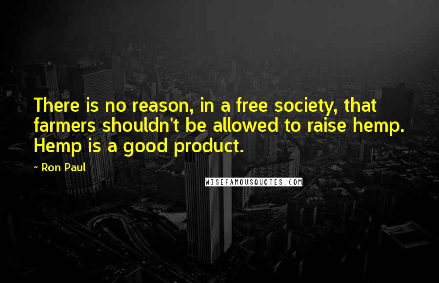 Ron Paul Quotes: There is no reason, in a free society, that farmers shouldn't be allowed to raise hemp. Hemp is a good product.