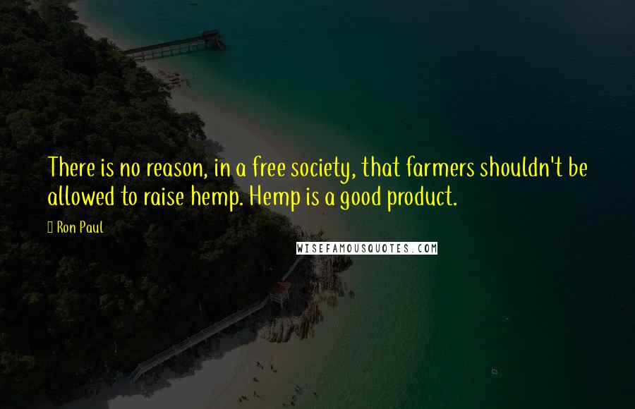 Ron Paul Quotes: There is no reason, in a free society, that farmers shouldn't be allowed to raise hemp. Hemp is a good product.