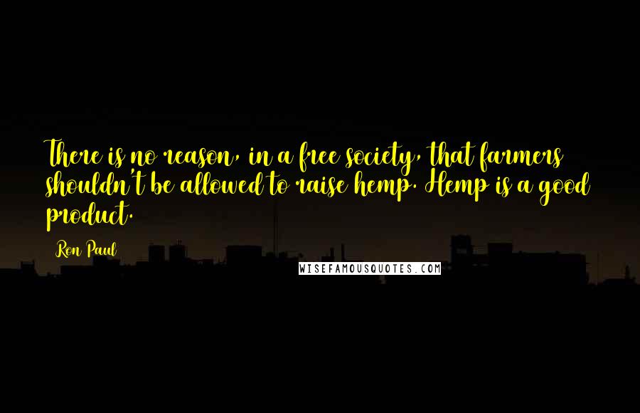Ron Paul Quotes: There is no reason, in a free society, that farmers shouldn't be allowed to raise hemp. Hemp is a good product.