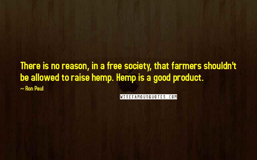 Ron Paul Quotes: There is no reason, in a free society, that farmers shouldn't be allowed to raise hemp. Hemp is a good product.
