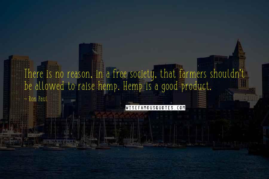 Ron Paul Quotes: There is no reason, in a free society, that farmers shouldn't be allowed to raise hemp. Hemp is a good product.