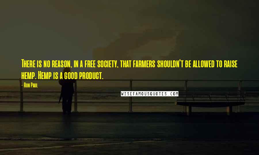 Ron Paul Quotes: There is no reason, in a free society, that farmers shouldn't be allowed to raise hemp. Hemp is a good product.