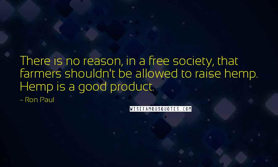 Ron Paul Quotes: There is no reason, in a free society, that farmers shouldn't be allowed to raise hemp. Hemp is a good product.