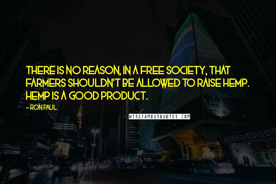 Ron Paul Quotes: There is no reason, in a free society, that farmers shouldn't be allowed to raise hemp. Hemp is a good product.