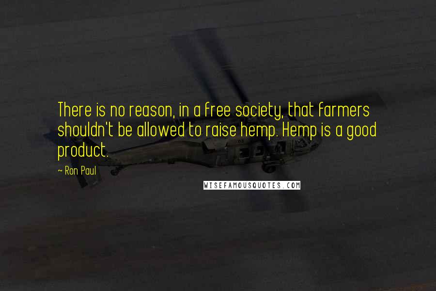 Ron Paul Quotes: There is no reason, in a free society, that farmers shouldn't be allowed to raise hemp. Hemp is a good product.