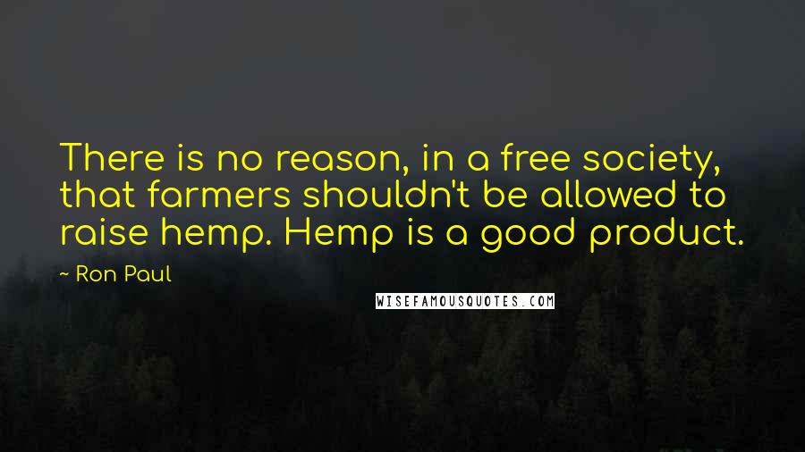 Ron Paul Quotes: There is no reason, in a free society, that farmers shouldn't be allowed to raise hemp. Hemp is a good product.