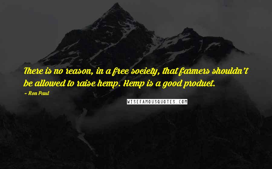 Ron Paul Quotes: There is no reason, in a free society, that farmers shouldn't be allowed to raise hemp. Hemp is a good product.