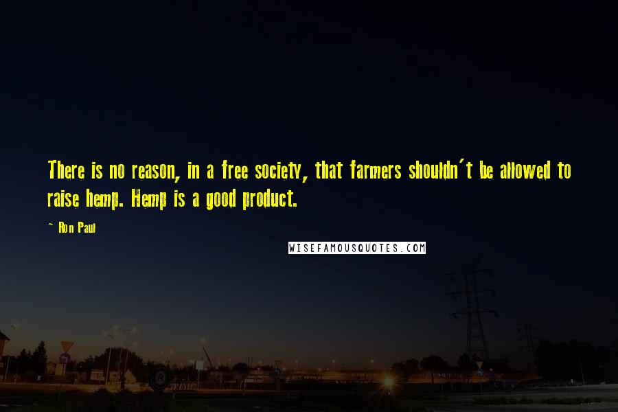 Ron Paul Quotes: There is no reason, in a free society, that farmers shouldn't be allowed to raise hemp. Hemp is a good product.