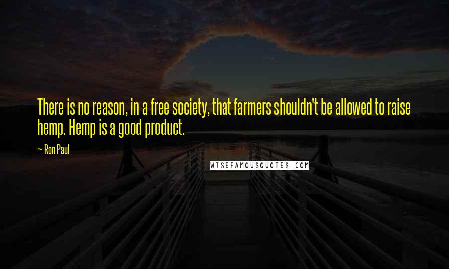 Ron Paul Quotes: There is no reason, in a free society, that farmers shouldn't be allowed to raise hemp. Hemp is a good product.