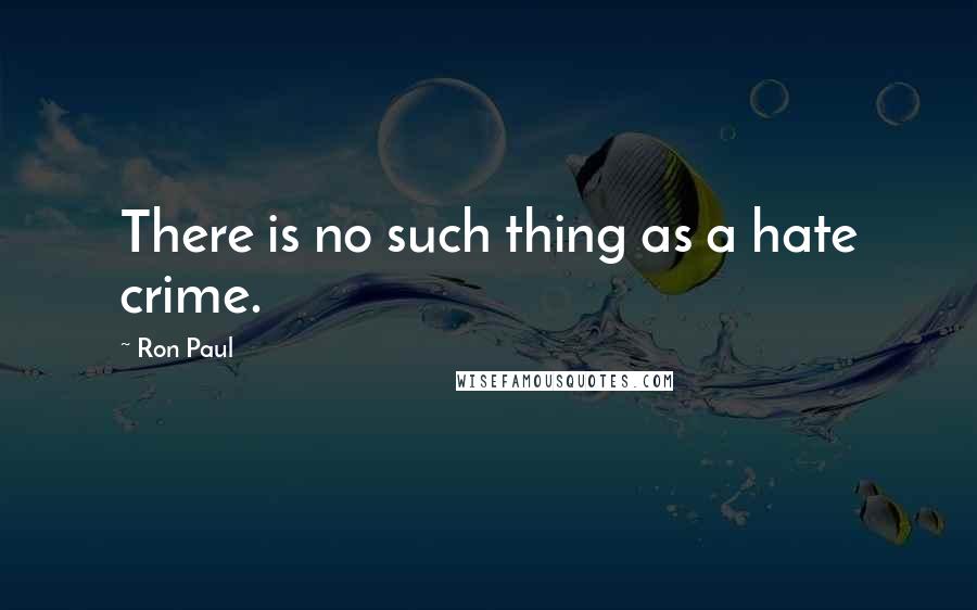Ron Paul Quotes: There is no such thing as a hate crime.