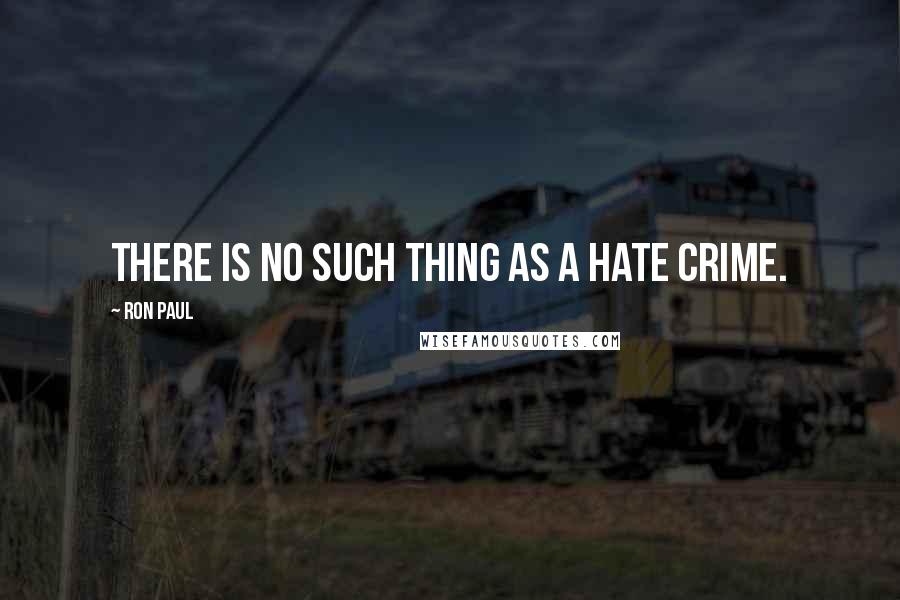 Ron Paul Quotes: There is no such thing as a hate crime.