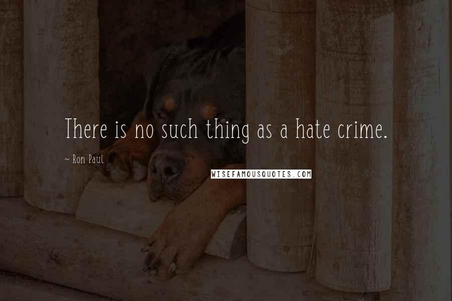 Ron Paul Quotes: There is no such thing as a hate crime.