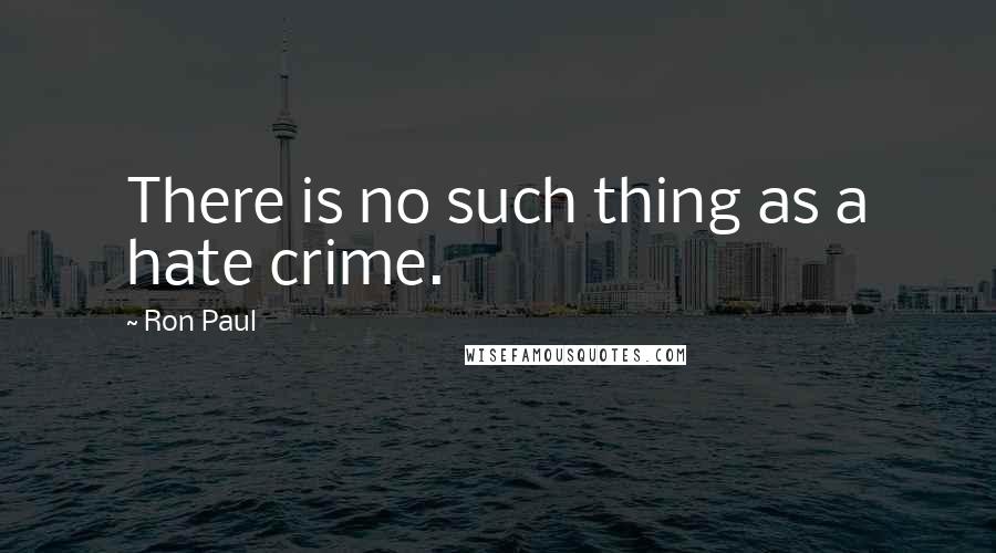 Ron Paul Quotes: There is no such thing as a hate crime.