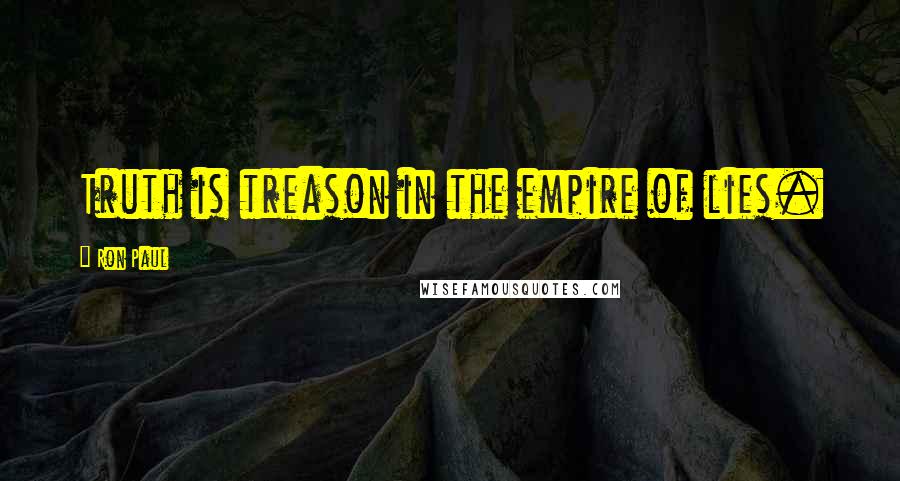 Ron Paul Quotes: Truth is treason in the empire of lies.