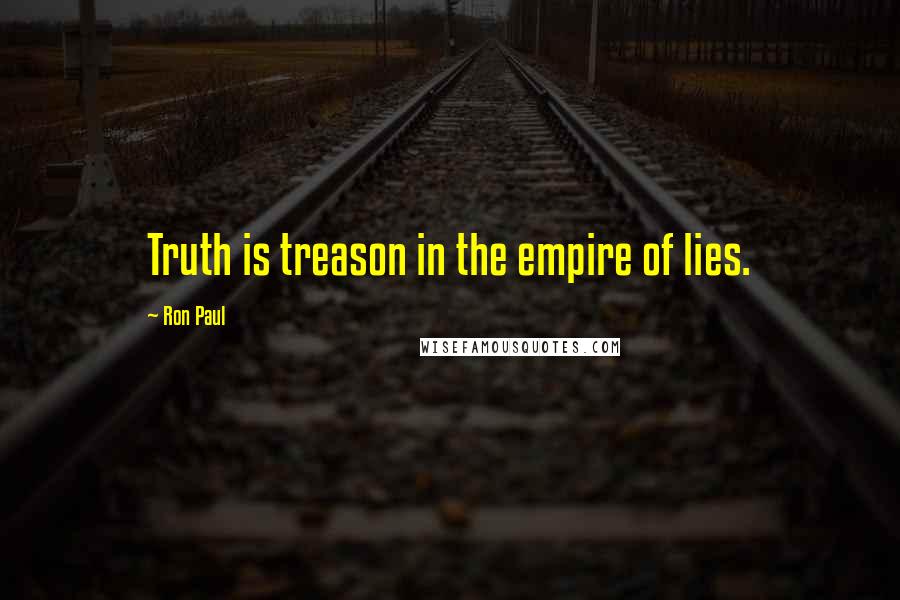 Ron Paul Quotes: Truth is treason in the empire of lies.