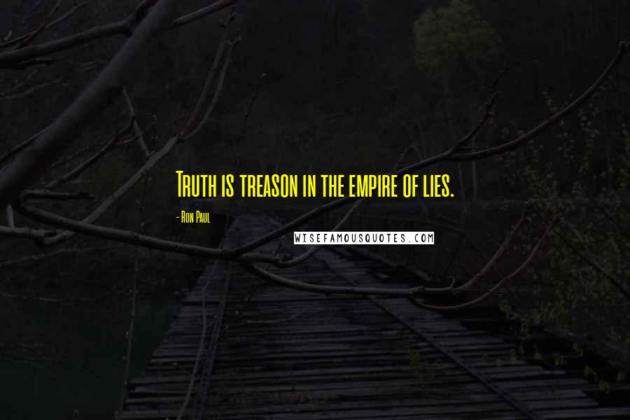 Ron Paul Quotes: Truth is treason in the empire of lies.