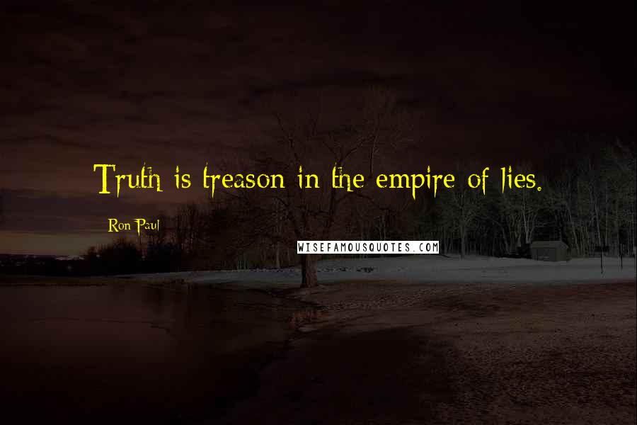 Ron Paul Quotes: Truth is treason in the empire of lies.