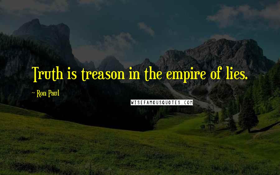 Ron Paul Quotes: Truth is treason in the empire of lies.