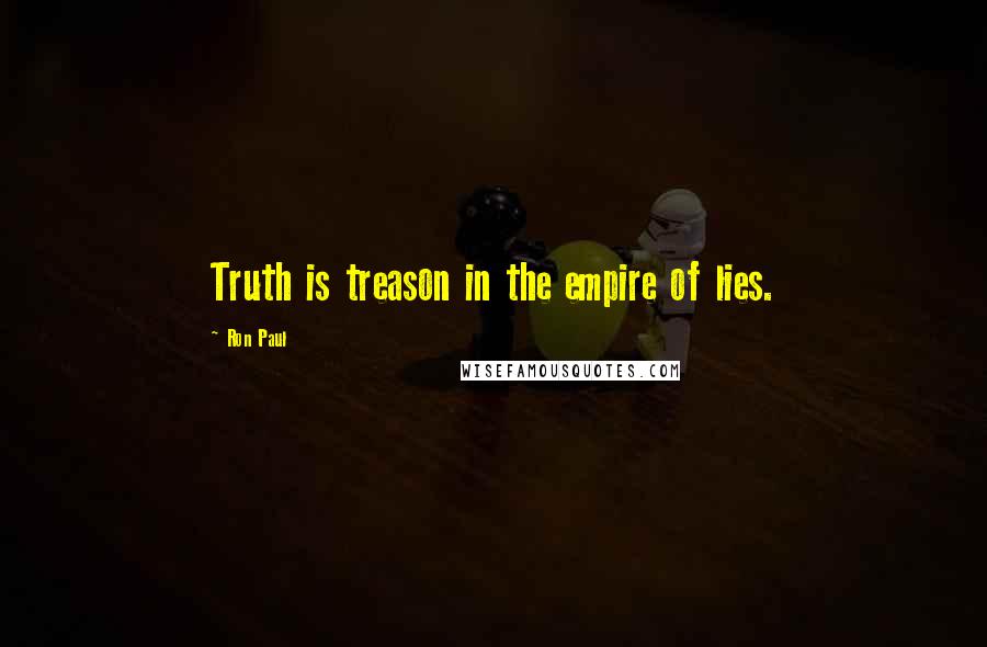 Ron Paul Quotes: Truth is treason in the empire of lies.