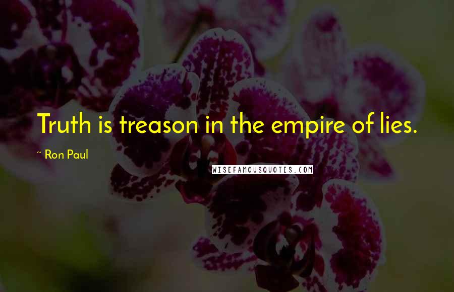 Ron Paul Quotes: Truth is treason in the empire of lies.