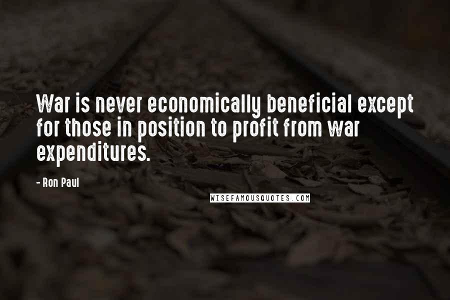 Ron Paul Quotes: War is never economically beneficial except for those in position to profit from war expenditures.