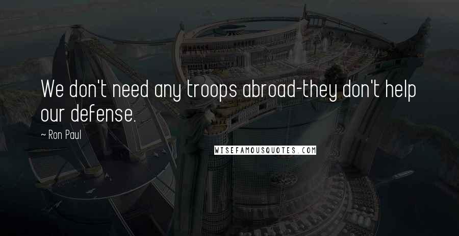 Ron Paul Quotes: We don't need any troops abroad-they don't help our defense.