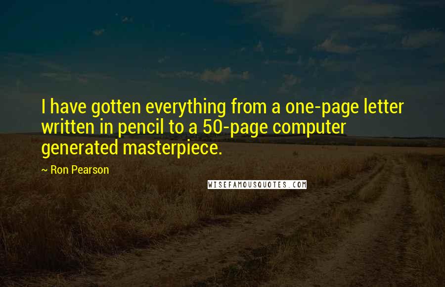 Ron Pearson Quotes: I have gotten everything from a one-page letter written in pencil to a 50-page computer generated masterpiece.