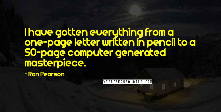 Ron Pearson Quotes: I have gotten everything from a one-page letter written in pencil to a 50-page computer generated masterpiece.